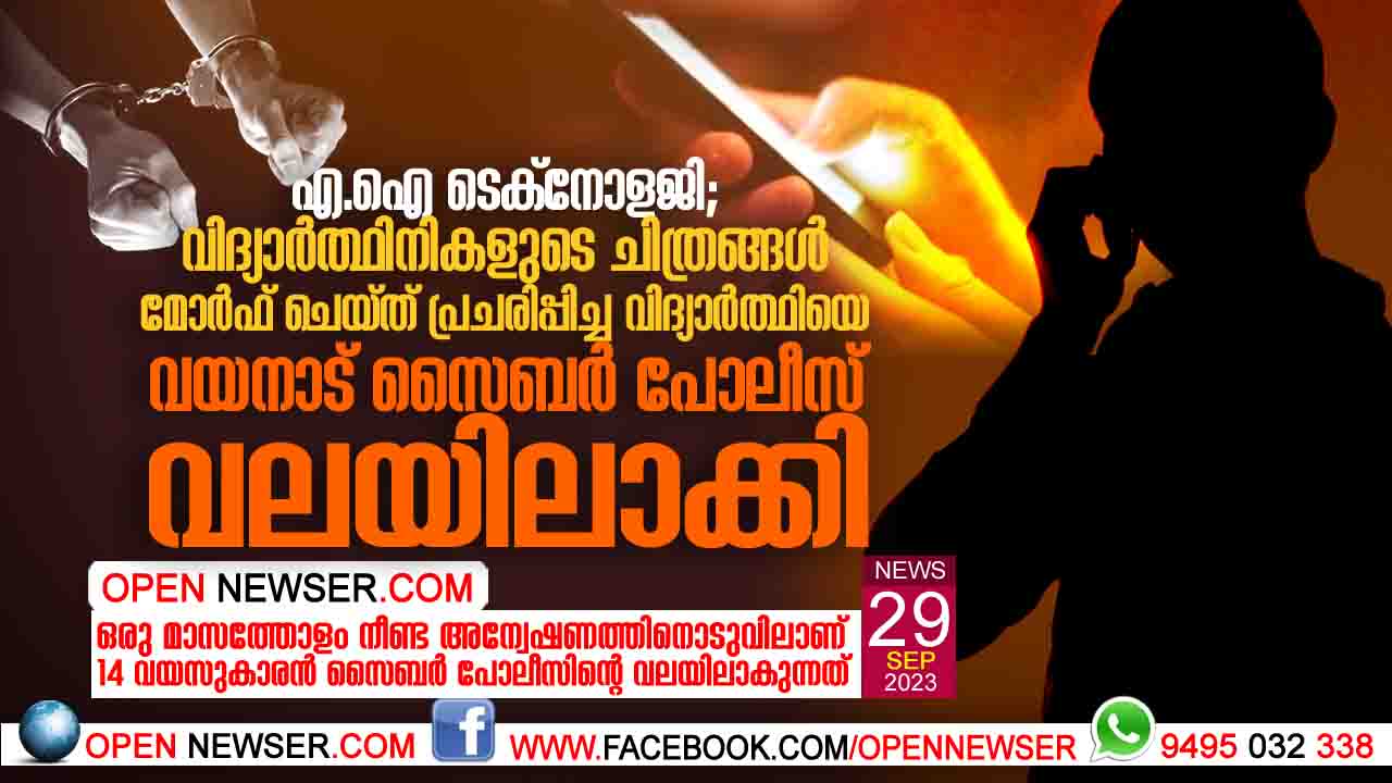 എ.ഐ ടെക്നോളജി: വിദ്യാര്ത്ഥിനികളുടെ ചിത്രങ്ങള് മോര്ഫ് ചെയ്ത് പ്രചരിപ്പിച്ച വിദ്യാര്ത്ഥിയെ വയനാട് സൈബര് പോലീസ് വലയിലാക്കി; ഒരു മാസത്തോളം നീണ്ട അന്വേഷണത്തിനൊടുവിലാണ് 14 വയസുകാരന് സൈബര് പോലീസിന
