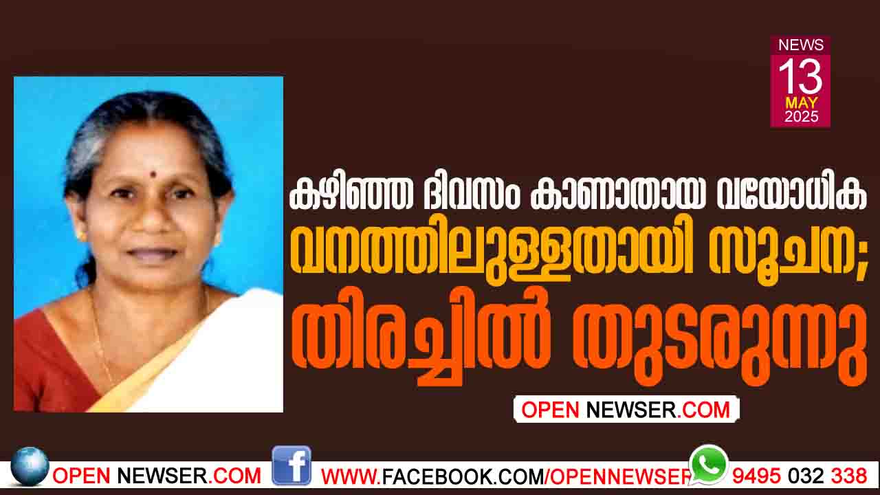 കഴിഞ്ഞ ദിവസം കാണാതായ വയോധിക വനത്തിലുള്ളതായി സൂചന; തിരച്ചില് തുടരുന്നു