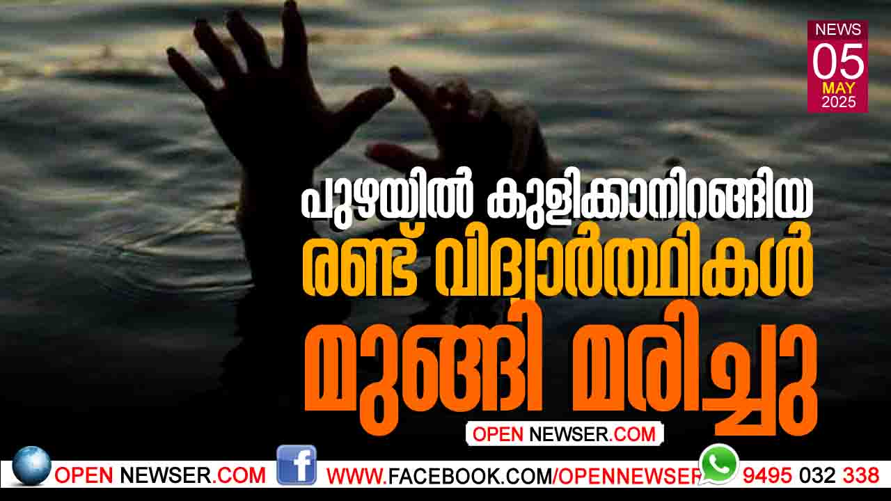 പുഴയില് കുളിക്കാനിറങ്ങിയ രണ്ട് വിദ്യാര്ത്ഥികള് മുങ്ങിമരിച്ചു