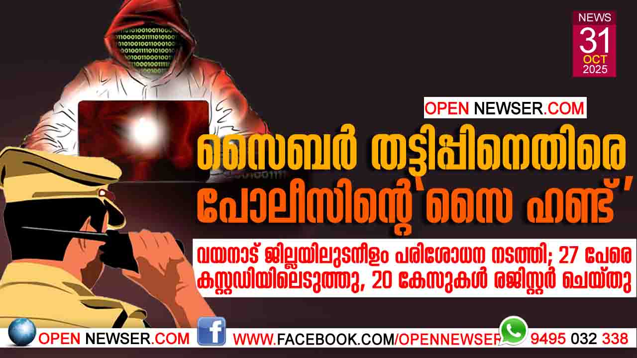 സൈബര് തട്ടിപ്പിനെതിരെ പോലീസിന്റെ 'സൈ ഹണ്ട്'   വയനാട് ജില്ലയിലുടനീളം പരിശോധന നടത്തി  27 പേരെ കസ്റ്റഡിയിലെടുത്തു, 20 കേസുകള് രജിസ്റ്റര് ചെയ്തു