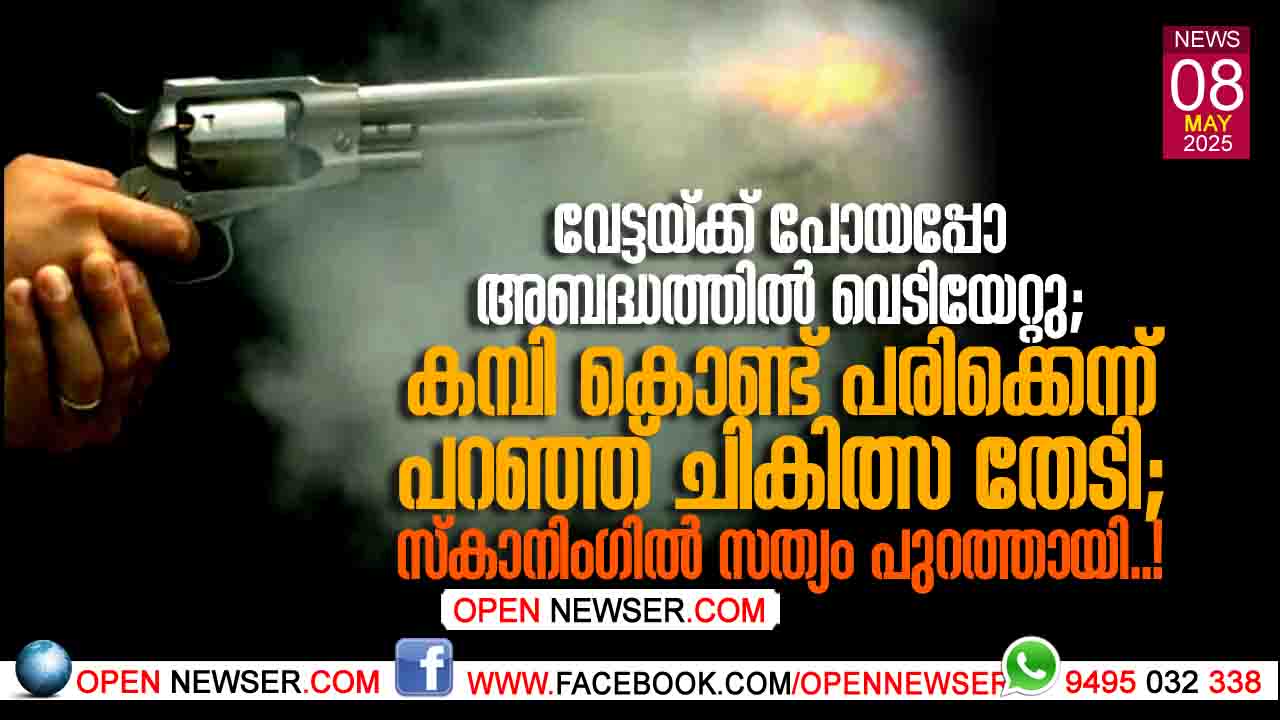 വേട്ടയ്ക്ക് പോയപ്പോ അബദ്ധത്തില് വെടിയേറ്റു; കമ്പി കൊണ്ട് പരിക്കെന്ന് പറഞ്ഞ് ചികിത്സ തേടി; സ്കാനിംഗില് സത്യം പുറത്തായി..!