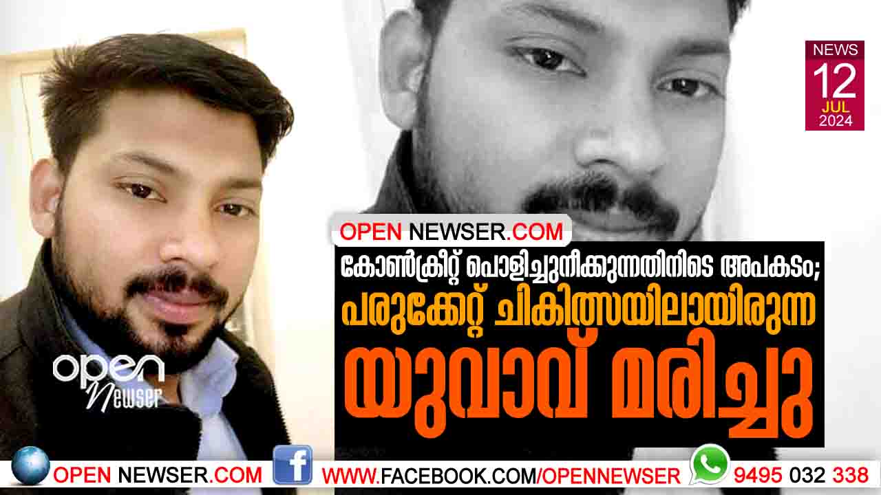 കോണ്ക്രീറ്റ് പൊളിച്ചു നീക്കുന്നതിനിടെ അപകടം; പരുക്കേറ്റ് ചികിത്സയിലായിരുന്ന യുവാവ് മരിച്ചു