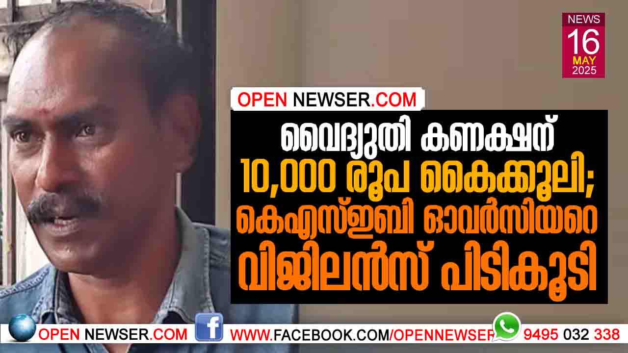 വൈദ്യുതി കണക്ഷന് 10,000 രൂപ കൈക്കൂലി; കെഎസ്ഇബി ഓവര്സിയറെ വിജിലന്സ് പിടികൂടി.