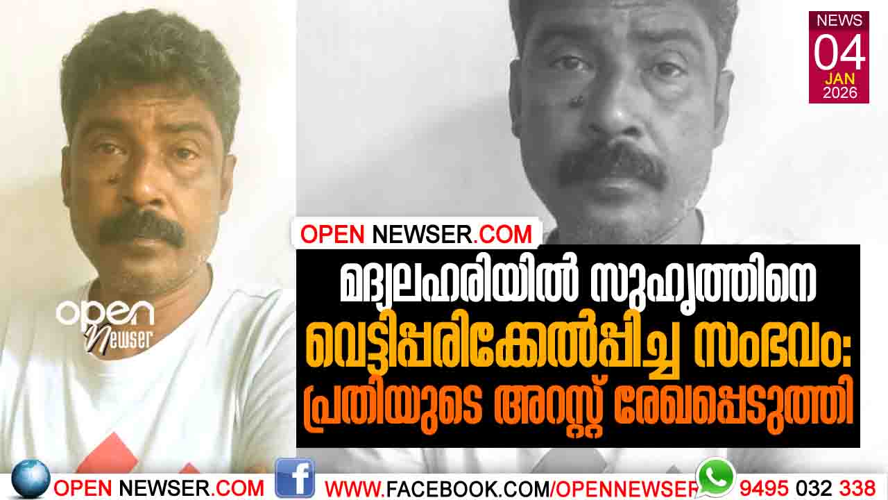 മദ്യലഹരിയില്‍ സുഹൃത്തിനെ വെട്ടിപ്പരിക്കേല്‍പ്പിച്ച സംഭവം: പ്രതിയുടെ അറസ്റ്റ് രേഖപ്പെടുത്തി  