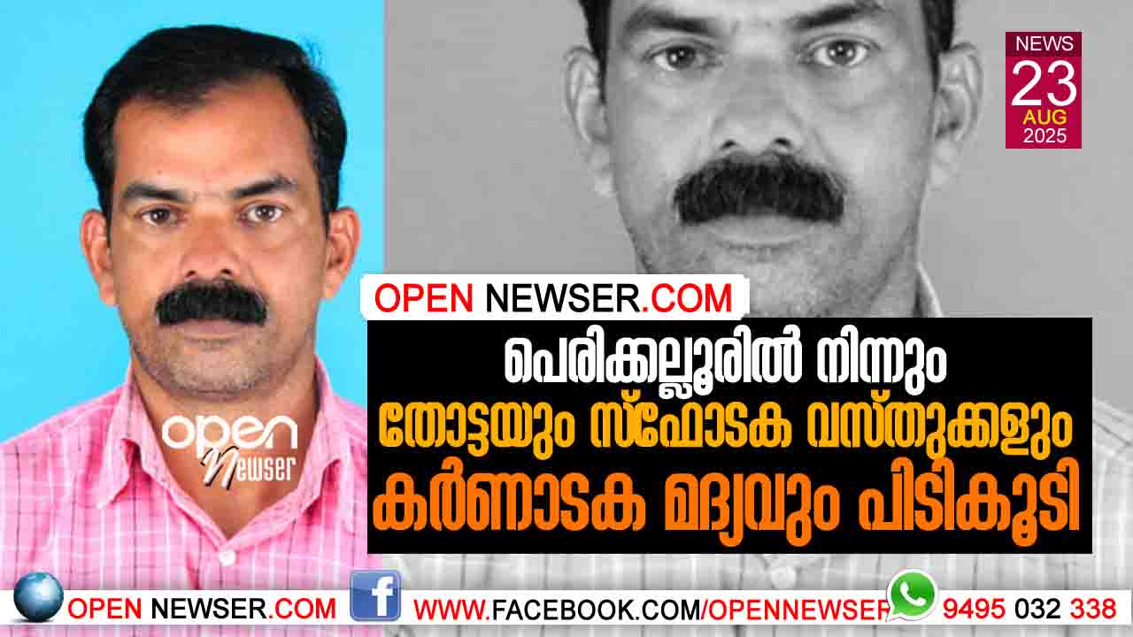 പെരിക്കല്ലൂരില് നിന്നും തോട്ടയും സ്ഫോടക വസ്തുക്കളും കര്ണാടക മദ്യവും പിടികൂടി
