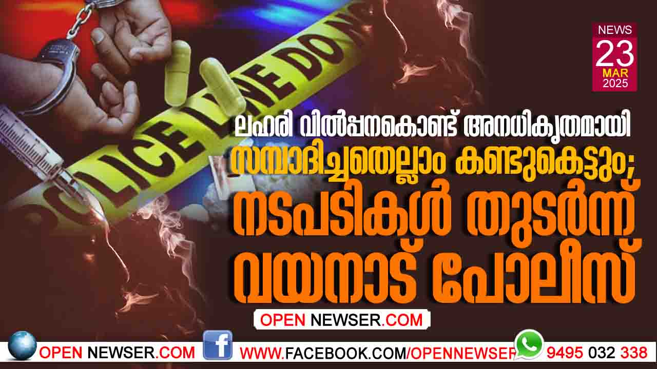 ലഹരി വില്പ്പന കൊണ്ട് അനധികൃതമായി സമ്പാദിച്ചതെല്ലാം കണ്ടുകെട്ടും; നടപടികള് തുടര്ന്ന് വയനാട് പോലീസ്