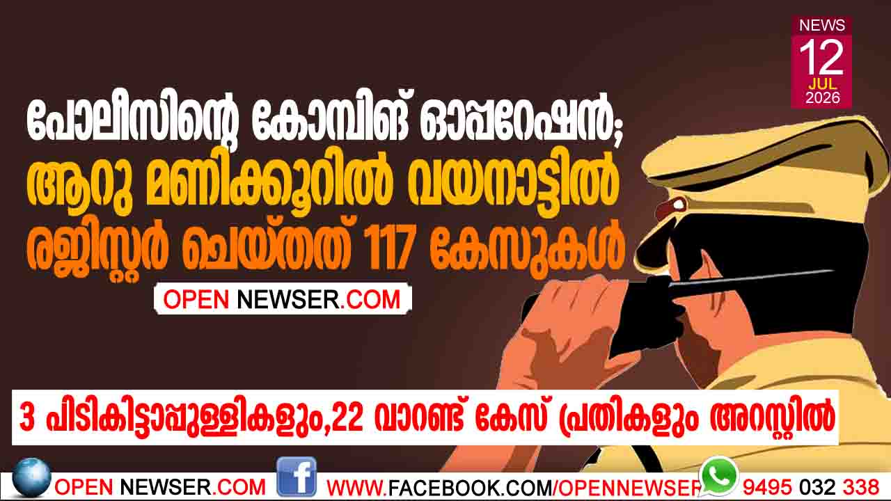 പോലീസിന്റെ കോമ്പിങ് ഓപ്പറേഷന്‍; ആറു മണിക്കൂറില്‍ വയനാട്ടില്‍ രജിസ്റ്റര്‍ ചെയ്തത് 117 കേസുകള്‍;  3 പിടികിട്ടാപ്പുള്ളികളും, 22 വാറണ്ട് കേസ് പ്രതികളും അറസ്റ്റില്‍